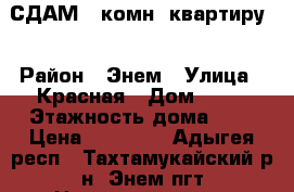 СДАМ 1-комн. квартиру. › Район ­ Энем › Улица ­ Красная › Дом ­ 11 › Этажность дома ­ 5 › Цена ­ 11 000 - Адыгея респ., Тахтамукайский р-н, Энем пгт Недвижимость » Квартиры аренда   . Адыгея респ.